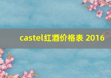 castel红酒价格表 2016